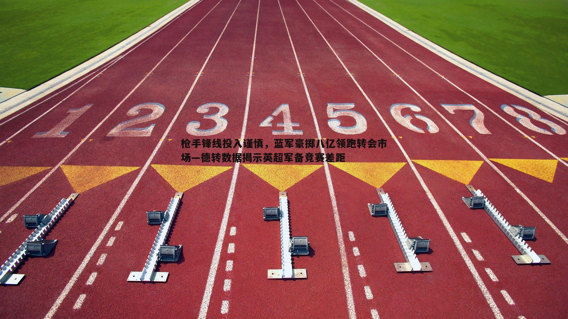 枪手锋线投入谨慎，蓝军豪掷八亿领跑转会市场—德转数据揭示英超军备竞赛差距