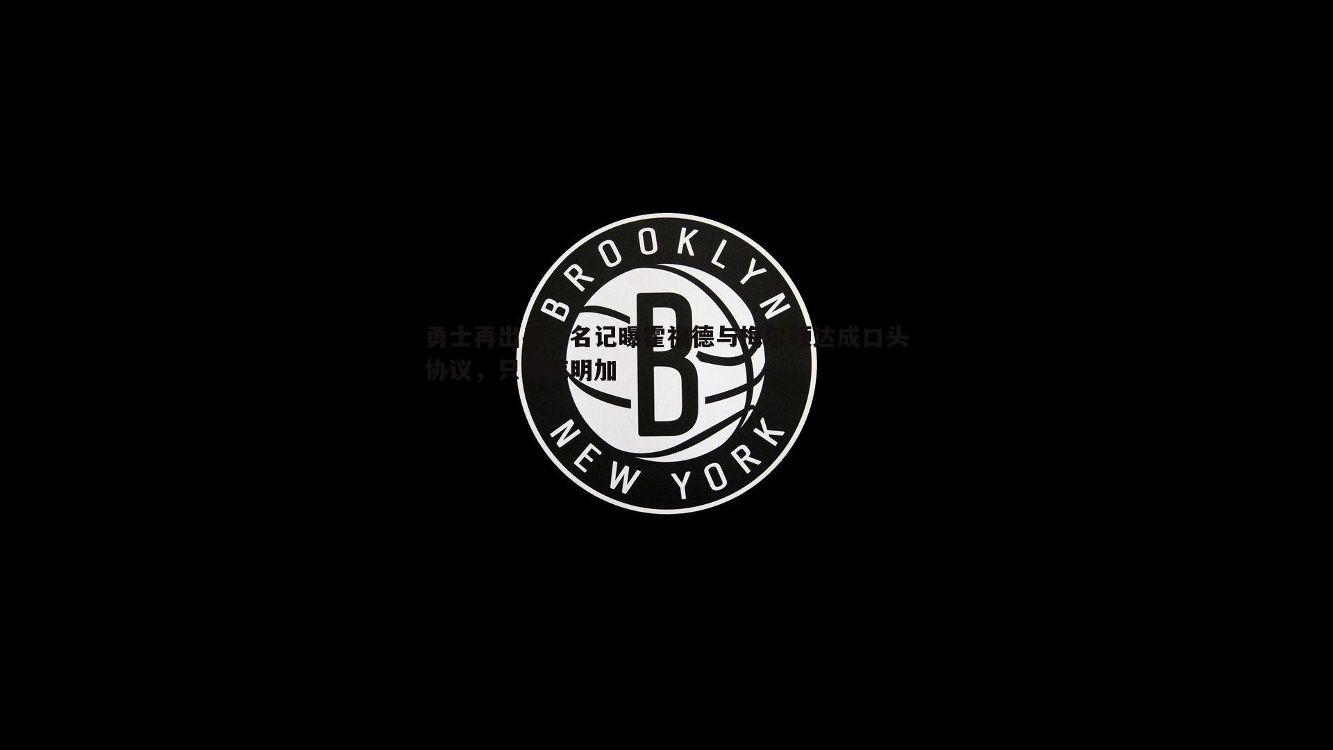 勇士再出手！名记曝霍福德与梅尔顿达成口头协议，只等库明加