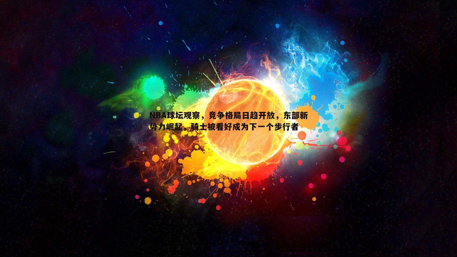 NBA球坛观察，竞争格局日趋开放，东部新势力崛起，骑士被看好成为下一个步行者