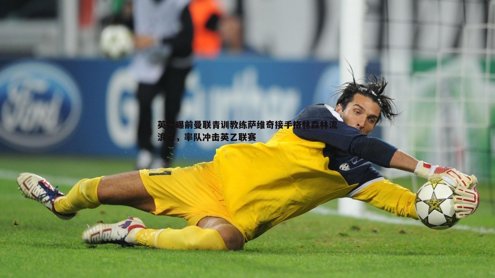 英媒曝前曼联青训教练萨维奇接手格林森林流浪者，率队冲击英乙联赛