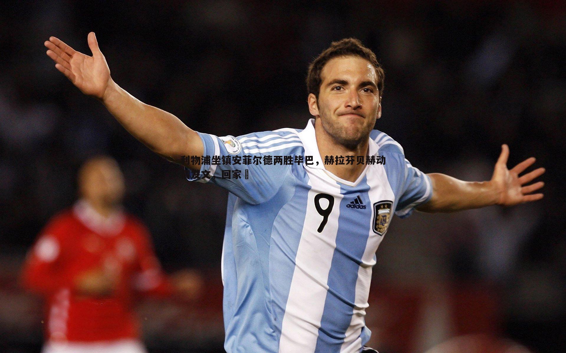 OG真人-利物浦坐镇安菲尔德两胜毕巴，赫拉芬贝赫动情发文，回家♥