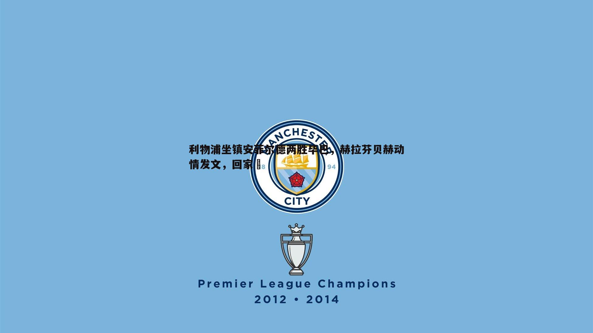 利物浦坐镇安菲尔德两胜毕巴,赫拉芬贝赫动情发文,回家♥