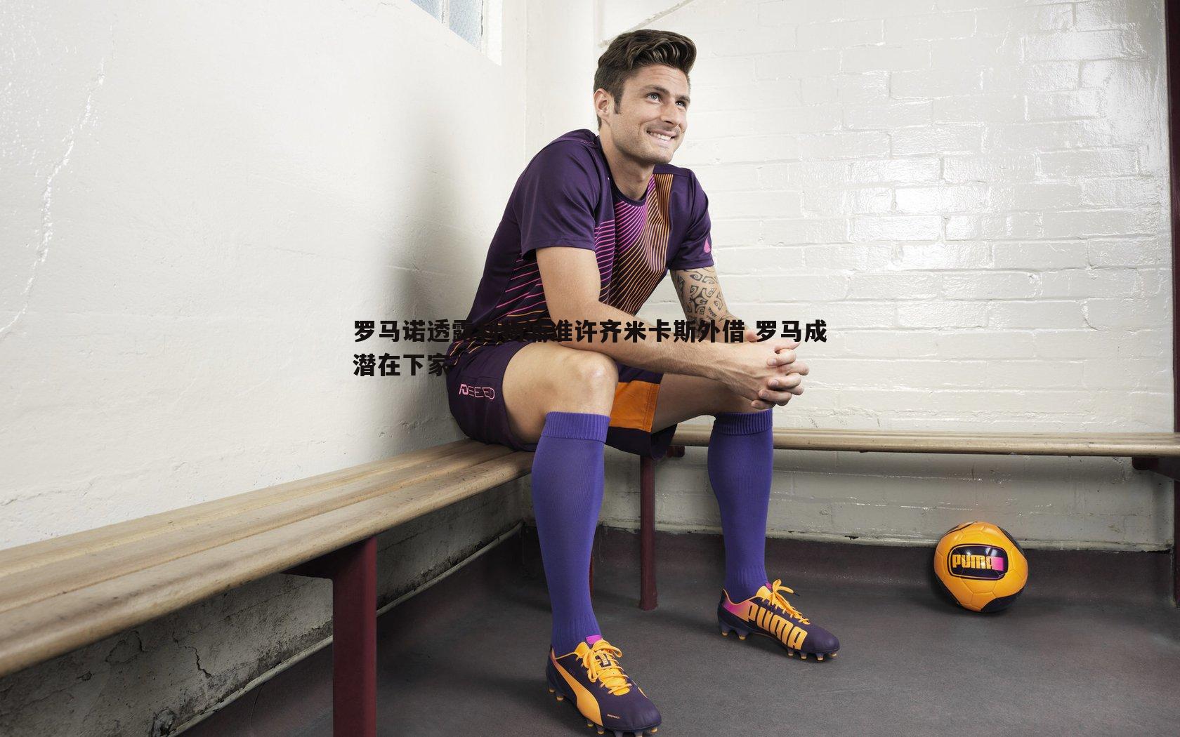 罗马诺透露利物浦准许齐米卡斯外借 罗马成潜在下家