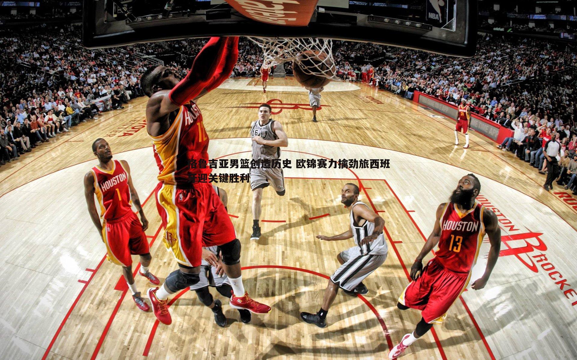 格鲁吉亚男篮创造历史 欧锦赛力擒劲旅西班牙迎关键胜利