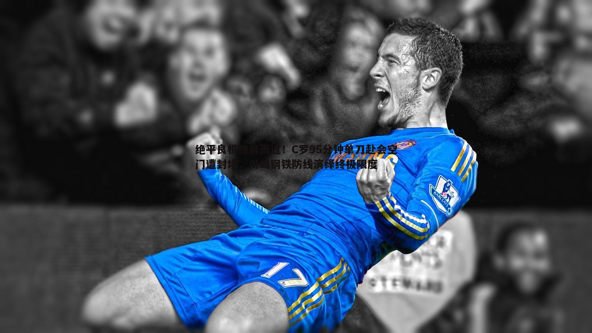 绝平良机擦肩而过！C罗95分钟单刀赴会空门遭封堵，川崎钢铁防线演绎终极限度