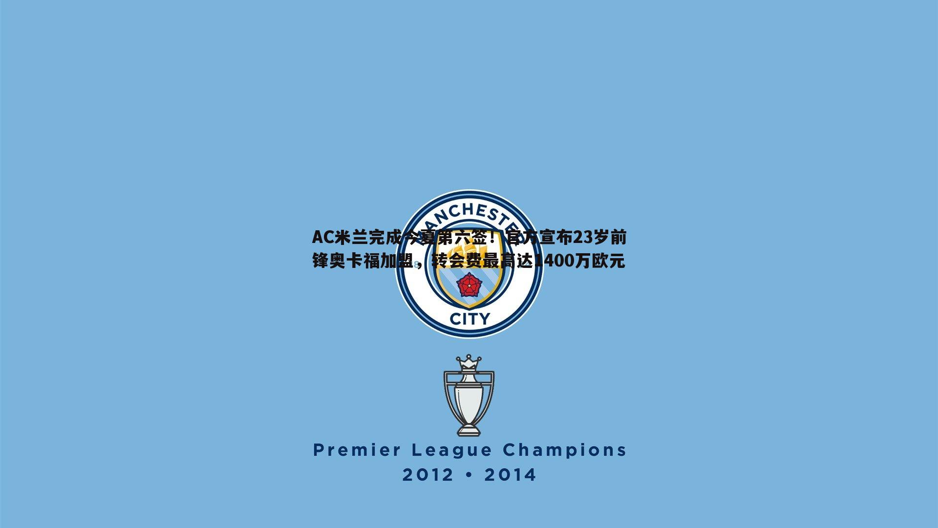 OG真人-AC米兰完成今夏第六签！官方宣布23岁前锋奥卡福加盟，转会费最高达1400万欧元