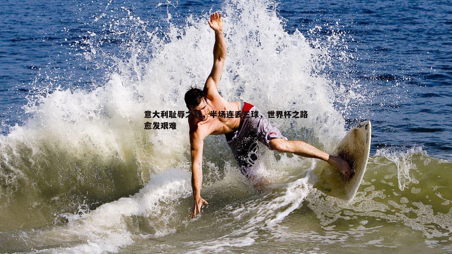 意大利耻辱之战,半场连丢三球,世界杯之路愈发艰难