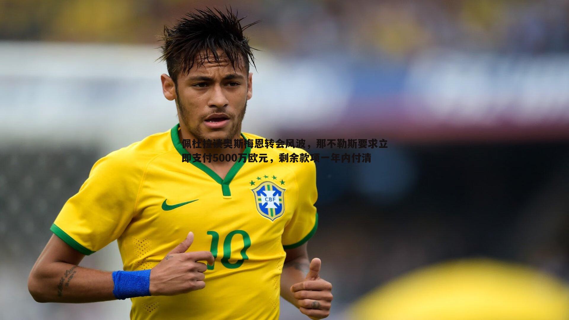 OG真人-佩杜拉谈奥斯梅恩转会风波，那不勒斯要求立即支付5000万欧元，剩余款项一年内付清