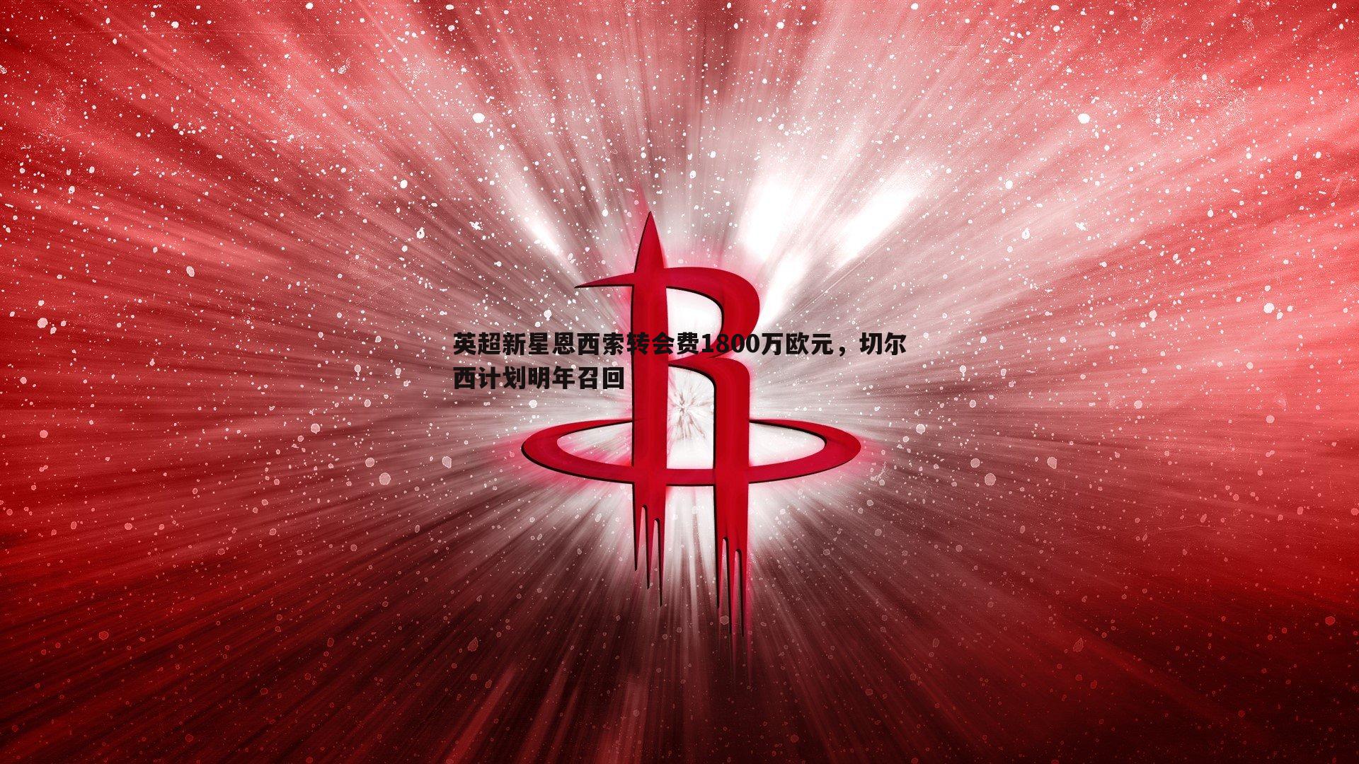 OG真人-英超新星恩西索转会费1800万欧元，切尔西计划明年召回